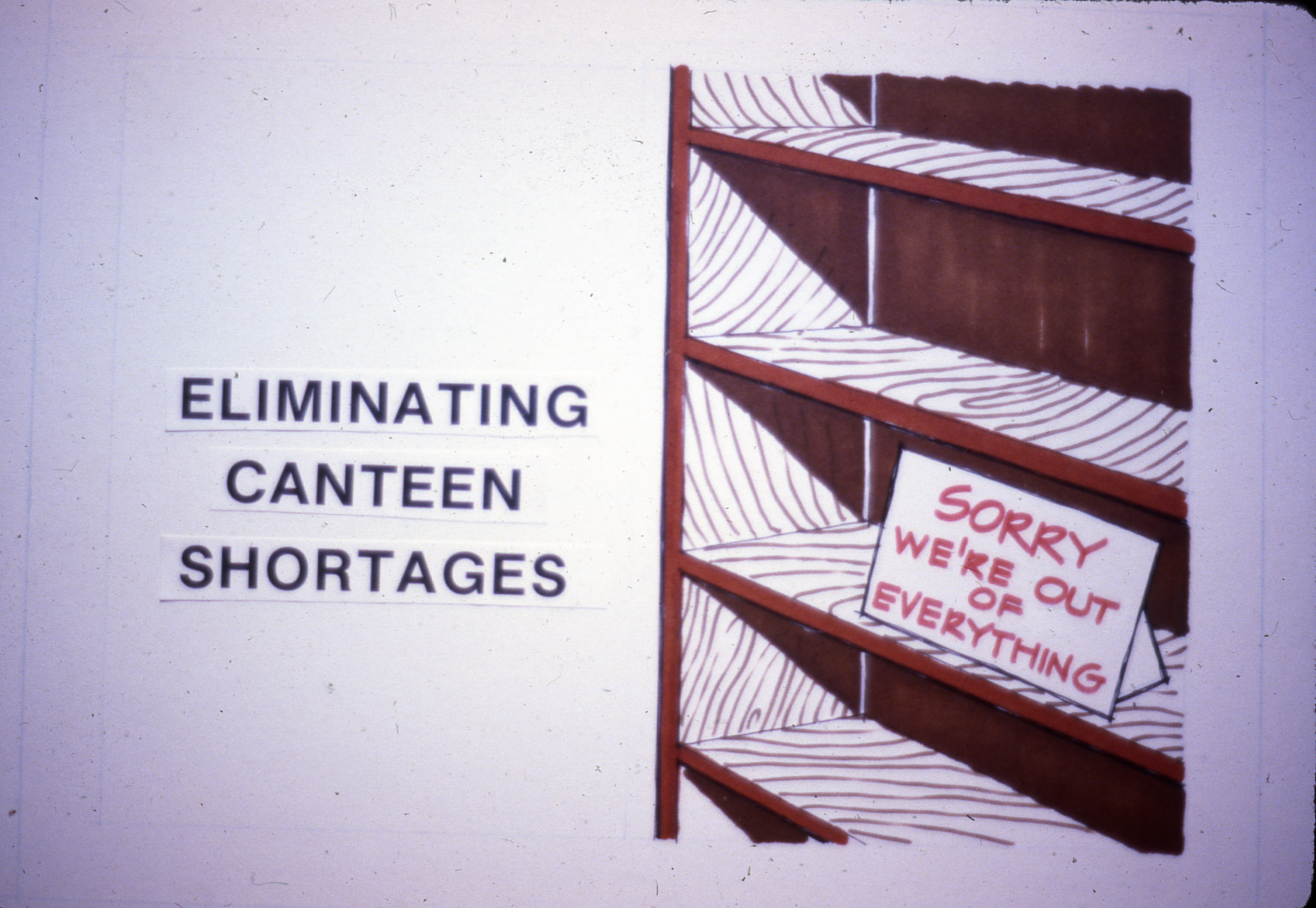 Slide 14: Another image built from construction paper, on the left side this image reads, ELIMINATING CANTEEN SHORTAGES. On the right side are empty shelves a sign saying 'SORRY, WE'RE OUT OF EVERYTHING.